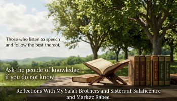 [1] “Those who listen to speech and follow the best thereof”- Reflections With My Salafi Brothers and Sisters at Salaficentre and Markaz Rabee